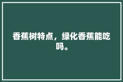 香蕉树特点，绿化香蕉能吃吗。