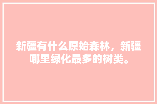 新疆有什么原始森林，新疆哪里绿化最多的树类。