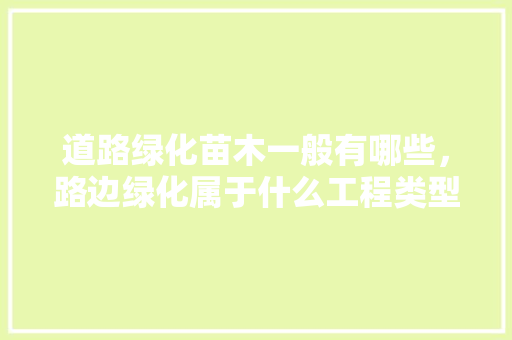 道路绿化苗木一般有哪些，路边绿化属于什么工程类型。