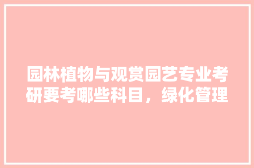 园林植物与观赏园艺专业考研要考哪些科目，绿化管理类联考英语答案。  第1张 园林植物与观赏园艺专业考研要考哪些科目，绿化管理类联考英语答案。 果苗类