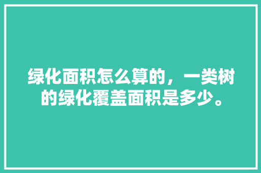 绿化面积怎么算的，一类树的绿化覆盖面积是多少。