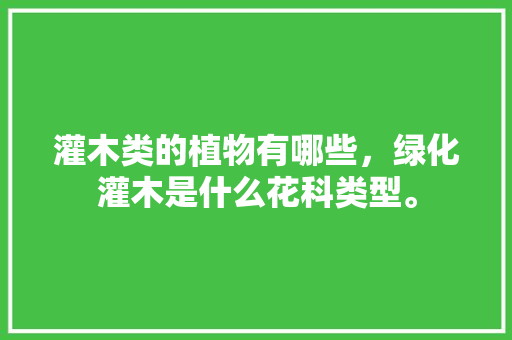 灌木类的植物有哪些，绿化灌木是什么花科类型。