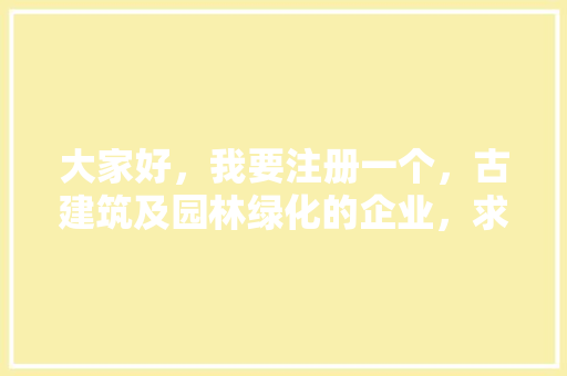 大家好，我要注册一个，古建筑及园林绿化的企业，求企业名称，园林绿化类企业名称大全。