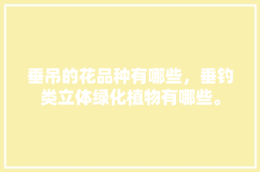 垂吊的花品种有哪些，垂钓类立体绿化植物有哪些。