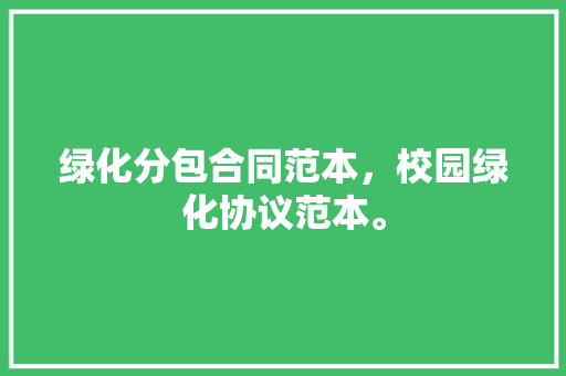 绿化分包合同范本，校园绿化协议范本。